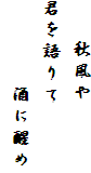 秋風や
君を語りて
酒に醒め